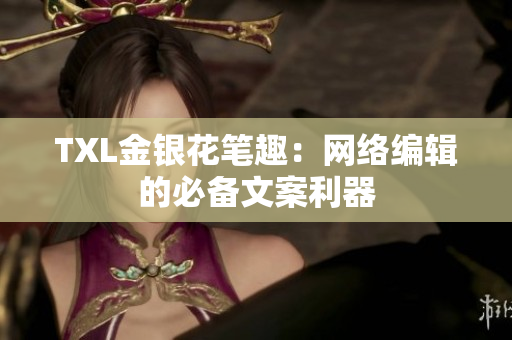 TXL金银花笔趣：网络编辑的必备文案利器