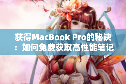 获得MacBook Pro的秘诀：如何免费获取高性能笔记本电脑