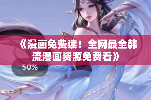 《漫画免费读！全网最全韩流漫画资源免费看》