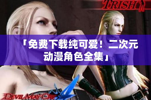 「免费下载纯可爱！二次元动漫角色全集」