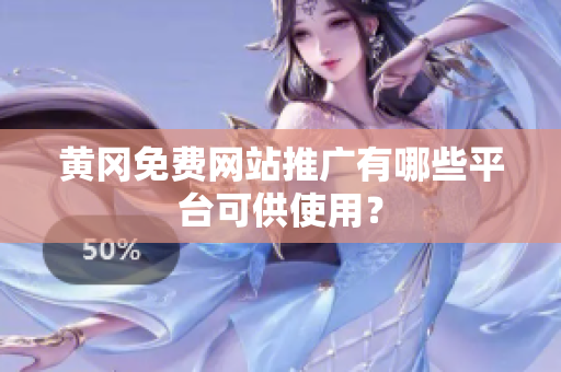 黄冈免费网站推广有哪些平台可供使用？