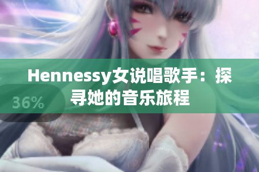Hennessy女说唱歌手：探寻她的音乐旅程