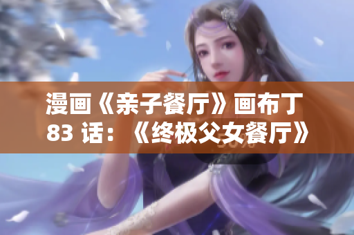 漫画《亲子餐厅》画布丁 83 话：《终极父女餐厅》