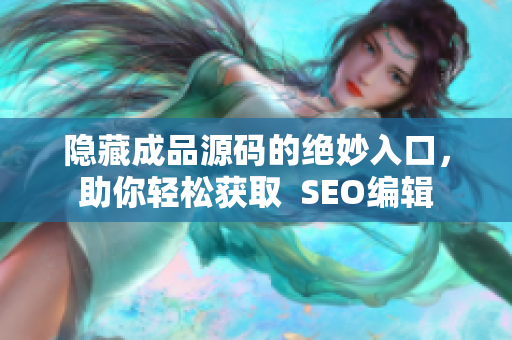 隐藏成品源码的绝妙入口，助你轻松获取  SEO编辑