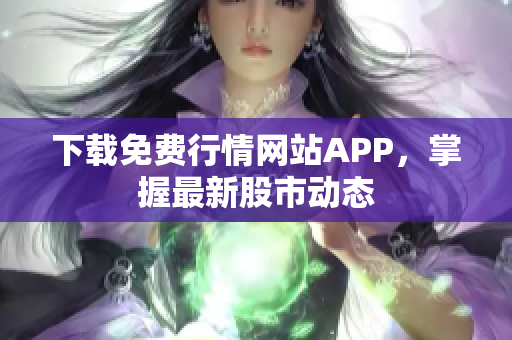 下载免费行情网站APP，掌握最新股市动态