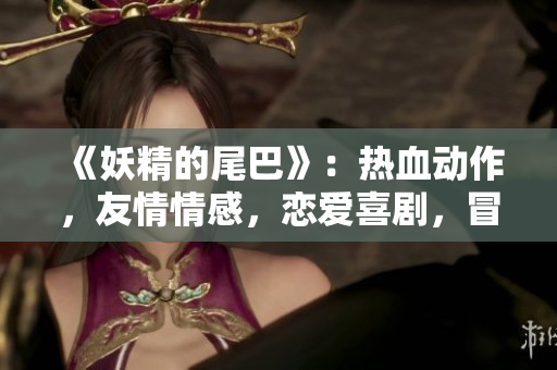 《妖精的尾巴》：热血动作，友情情感，恋爱喜剧，冒险竞技