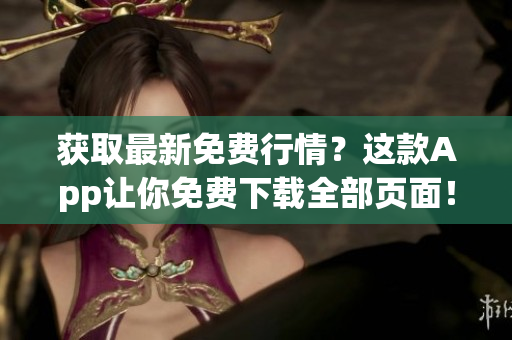 获取最新免费行情？这款App让你免费下载全部页面！
