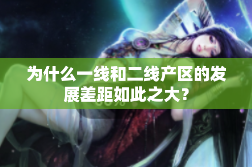 为什么一线和二线产区的发展差距如此之大？