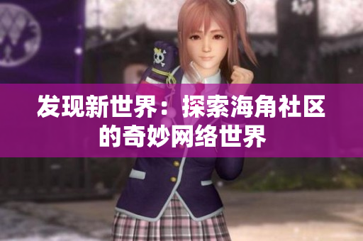 发现新世界：探索海角社区的奇妙网络世界