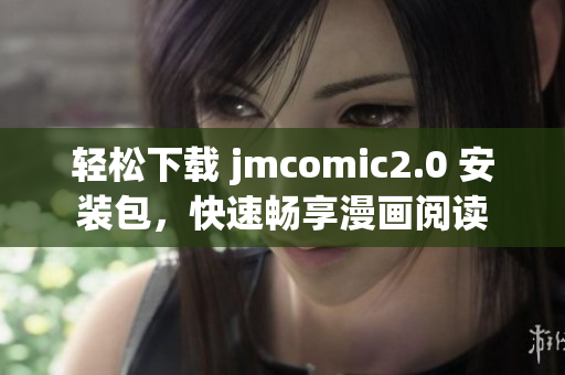 轻松下载 jmcomic2.0 安装包，快速畅享漫画阅读