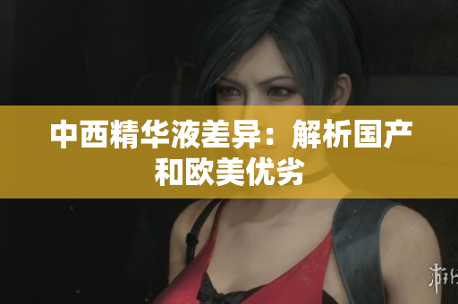 中西精华液差异：解析国产和欧美优劣