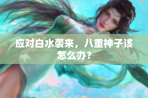 应对白水袭来，八重神子该怎么办？