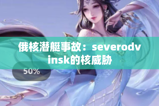 俄核潜艇事故：severodvinsk的核威胁