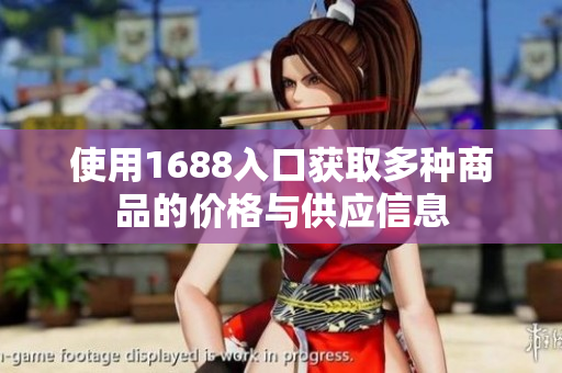 使用1688入口获取多种商品的价格与供应信息