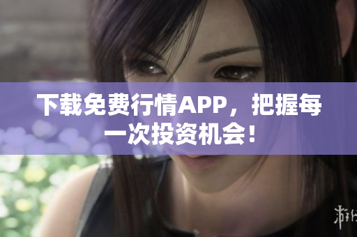 下载免费行情APP，把握每一次投资机会！