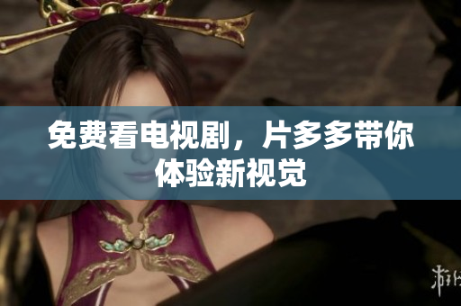免费看电视剧，片多多带你体验新视觉