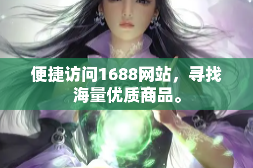 便捷访问1688网站，寻找海量优质商品。