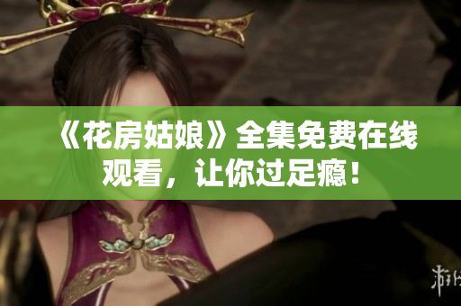 《花房姑娘》全集免费在线观看，让你过足瘾！