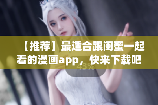 【推荐】最适合跟闺蜜一起看的漫画app，快来下载吧！