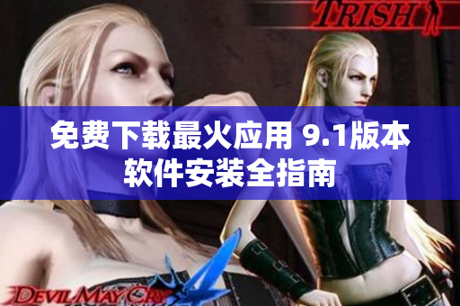 免费下载最火应用 9.1版本软件安装全指南