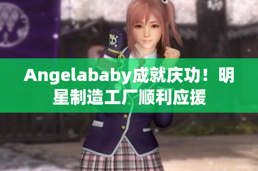 Angelababy成就庆功！明星制造工厂顺利应援