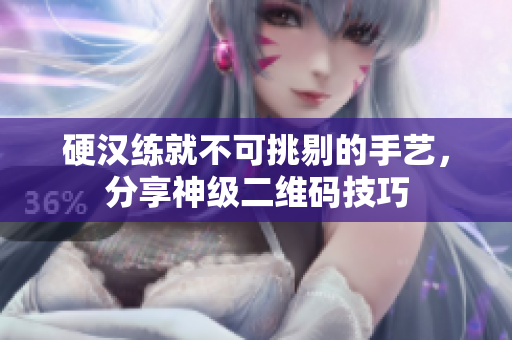 硬汉练就不可挑剔的手艺，分享神级二维码技巧