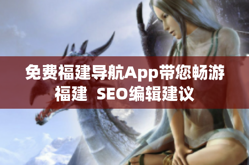 免费福建导航App带您畅游福建  SEO编辑建议