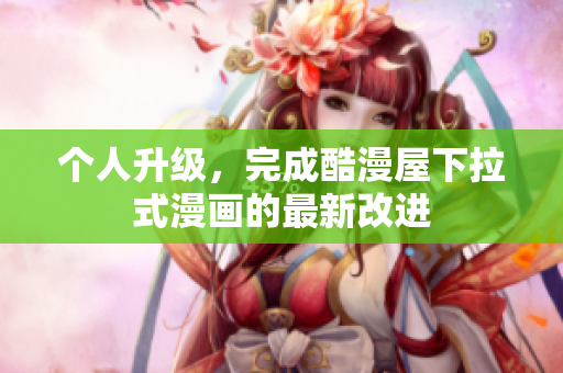 个人升级，完成酷漫屋下拉式漫画的最新改进