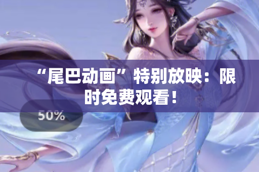 “尾巴动画”特别放映：限时免费观看！
