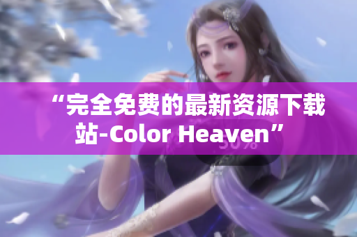 “完全免费的最新资源下载站-Color Heaven”