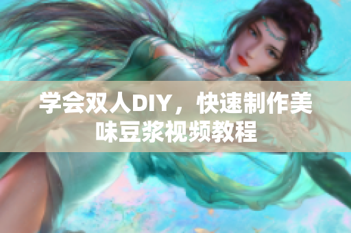 学会双人DIY，快速制作美味豆浆视频教程
