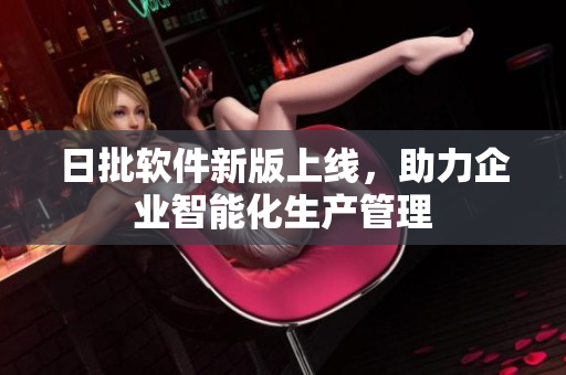 日批软件新版上线，助力企业智能化生产管理