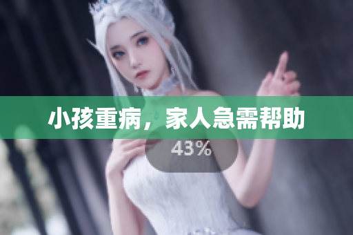小孩重病，家人急需帮助