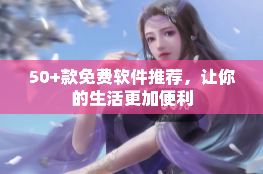 50+款免费软件推荐，让你的生活更加便利