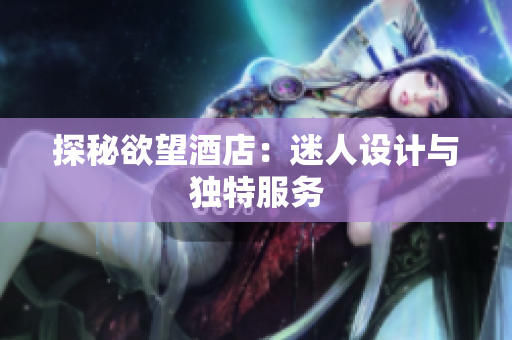 探秘欲望酒店：迷人设计与独特服务