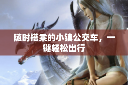 随时搭乘的小镇公交车，一键轻松出行