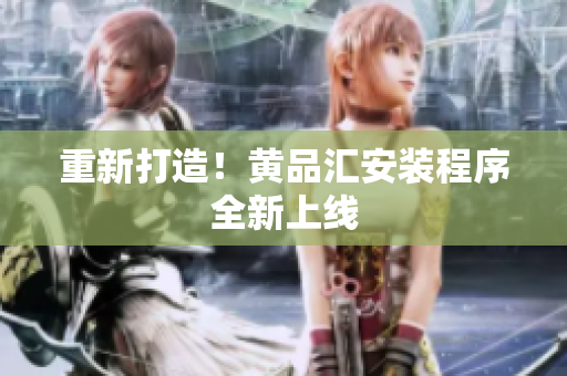 重新打造！黄品汇安装程序全新上线