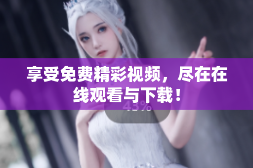 享受免费精彩视频，尽在在线观看与下载！