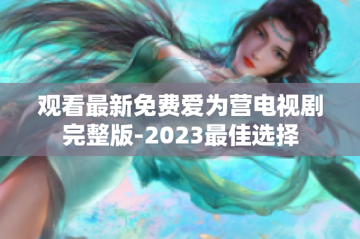 观看最新免费爱为营电视剧完整版-2023最佳选择