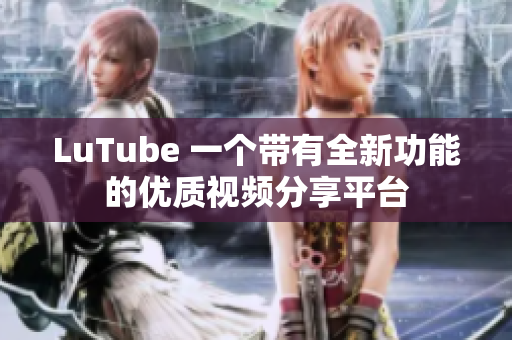 LuTube 一个带有全新功能的优质视频分享平台