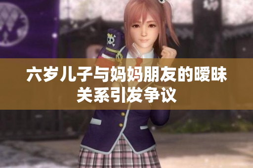 六岁儿子与妈妈朋友的暧昧关系引发争议