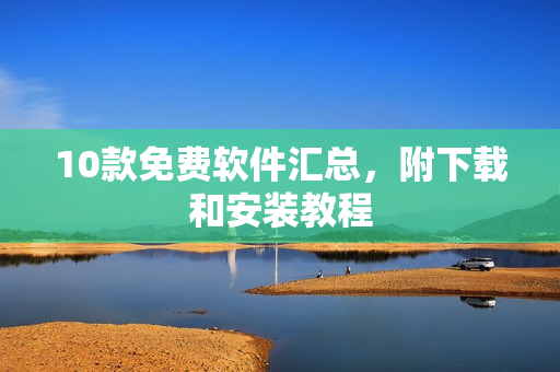 10款免费软件汇总，附下载和安装教程