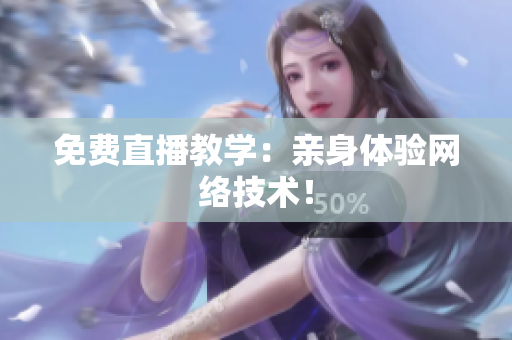 免费直播教学：亲身体验网络技术！