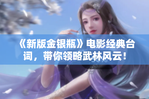 《新版金银瓶》电影经典台词，带你领略武林风云！