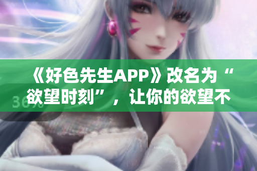 《好色先生APP》改名为“欲望时刻”，让你的欲望不再受限制