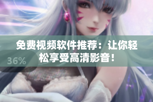 免费视频软件推荐：让你轻松享受高清影音！
