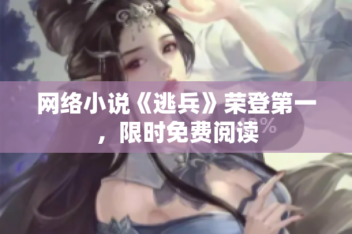 网络小说《逃兵》荣登第一，限时免费阅读
