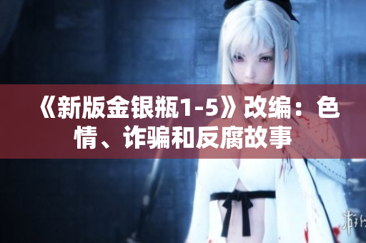 《新版金银瓶1-5》改编：色情、诈骗和反腐故事