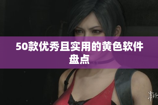50款优秀且实用的黄色软件盘点