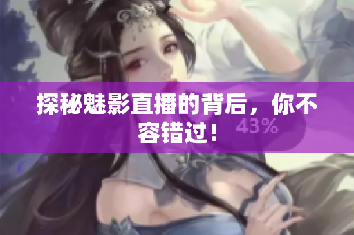 探秘魅影直播的背后，你不容错过！